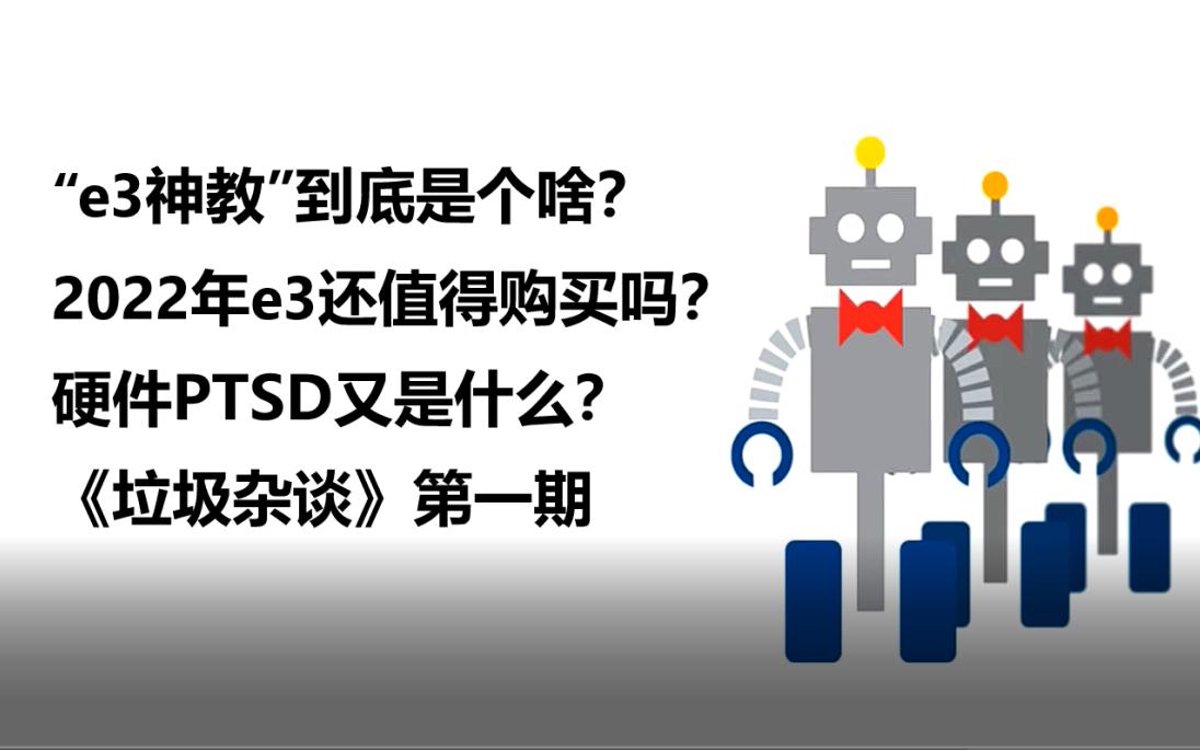 e3神教到底是个啥?2022年e3还值得购买吗?硬件PTSD又是什么?《垃圾杂谈 第一期》哔哩哔哩bilibili