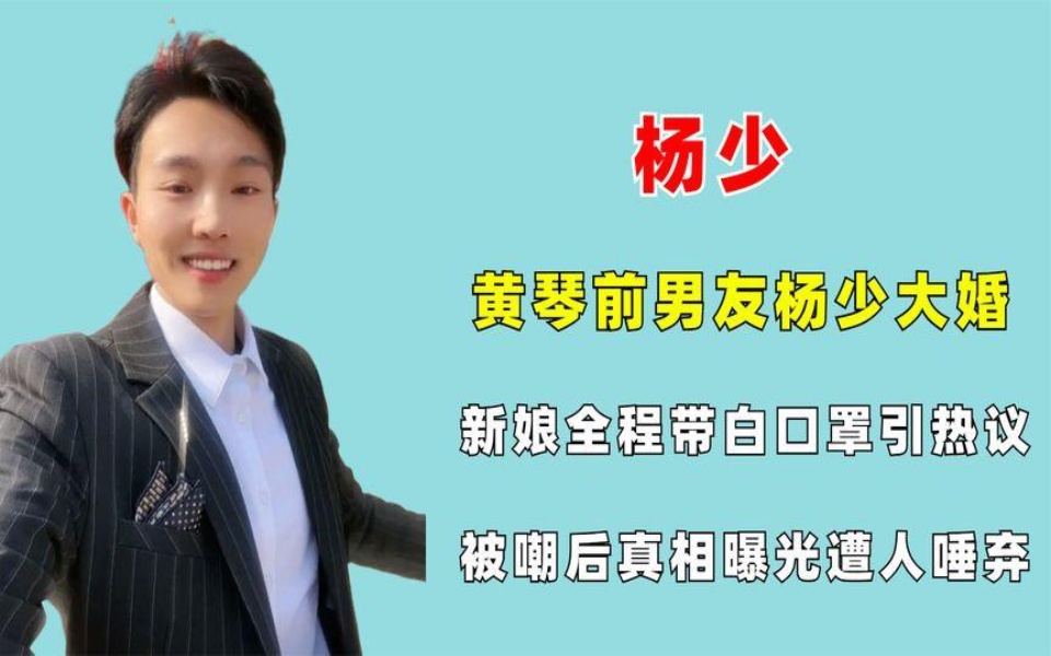 黄琴前男友杨少大婚,新娘全程带白口罩引热议,真相曝光遭人唾弃