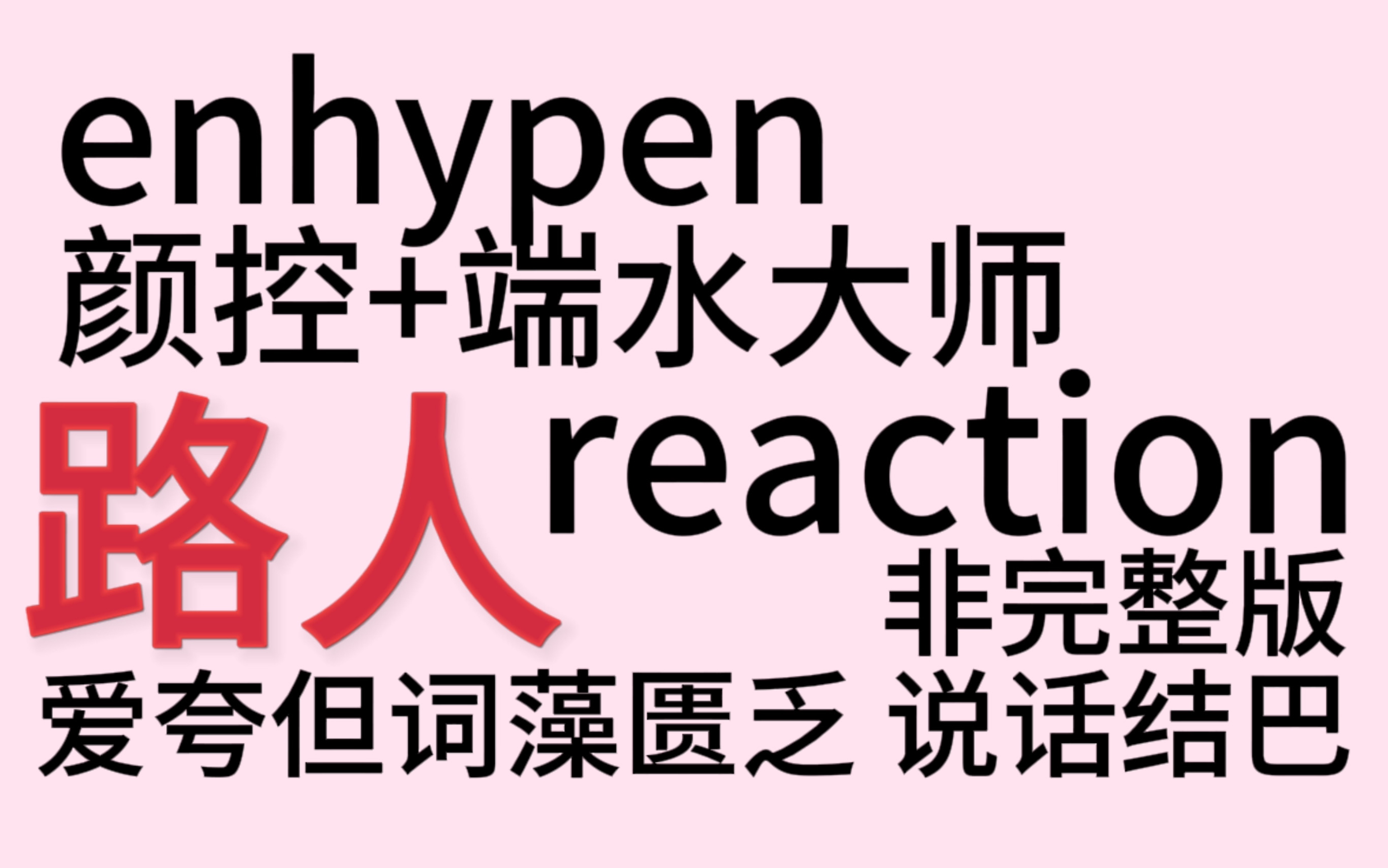 【enhypen】路人reaction 爱端水爱夸但是词汇单一说话结巴 介意慎入!有时候也会吐槽!哔哩哔哩bilibili