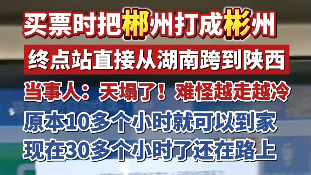 买票时把郴州打成彬州，终点站直接从湖南跨到陕西，当事人：天塌了！难怪越走越冷，原本10多个小时就可以到家，现在30多个小时了还在路上