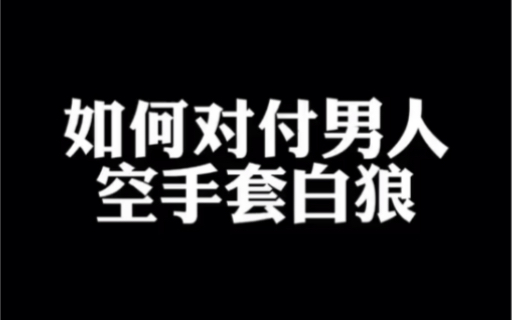 如何对付想空手套白狼的男人哔哩哔哩bilibili