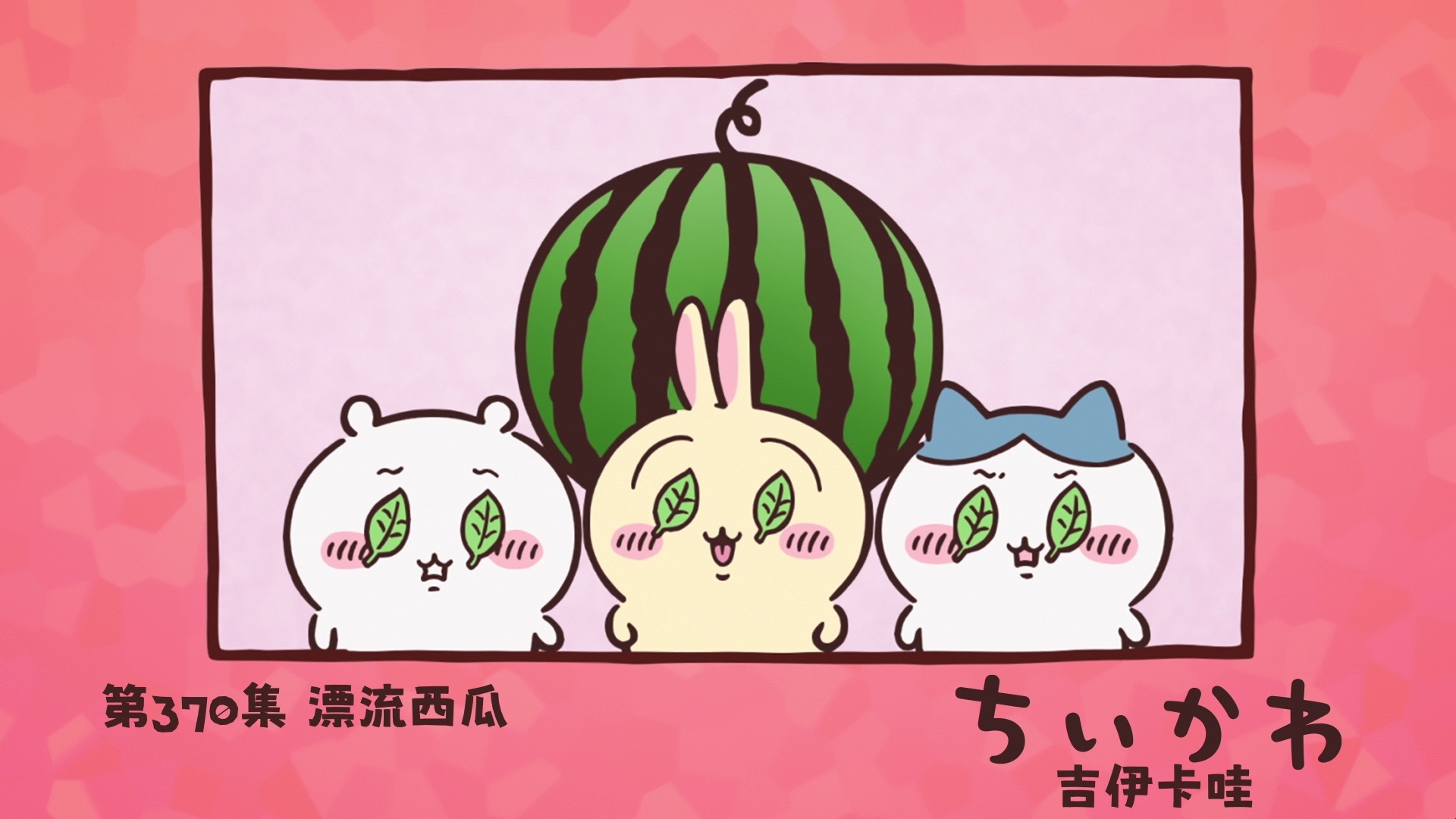 【吉伊卡哇】官方动画｜第370话-漂流西瓜