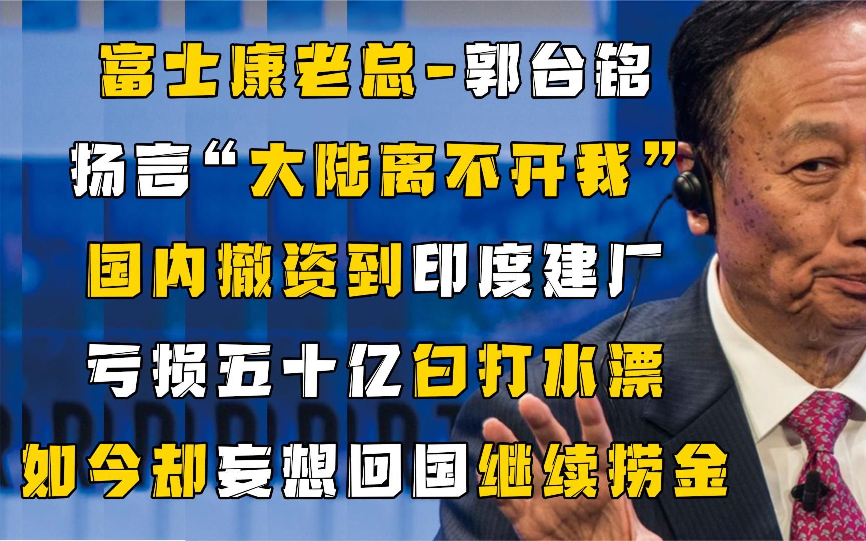 富士康老总郭台铭,国内撤资建厂印度,亏损五十亿,又想回国捞金哔哩哔哩bilibili