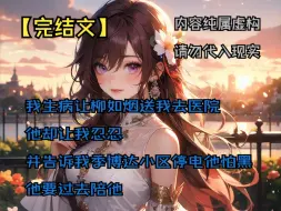 Download Video: 【完结文】我生病让柳如烟送我去医院，他却让我忍忍，并告诉我季博达小区停电他怕黑，他要过去陪他