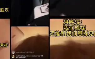 Tải video: 洪胜汉啊 不要说“我们恩採” 你不配哦