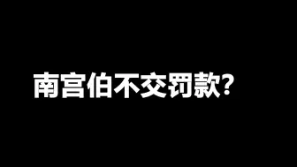 南宫伯不交罚款？人家都交你不交？死了就得罚啊。。。