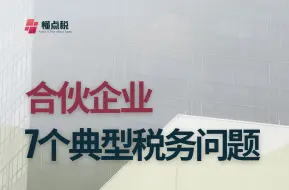 Tải video: 关于合伙企业的7个常见税收实务问题