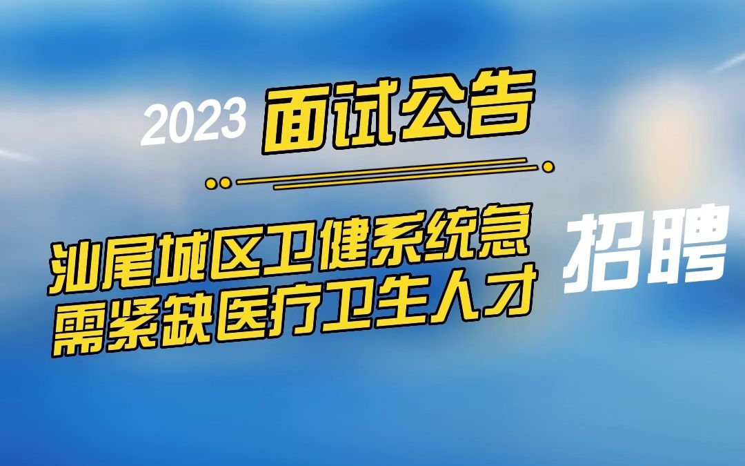 2022广东汕尾市城区卫健系统急需紧缺医疗卫生人才专项招聘75人面试公告哔哩哔哩bilibili