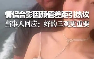 Скачать видео: 情侣合影因“颜值差距”引热议 当事人回应：好的三观更重要