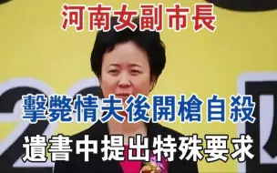 河南女副市长击毙情夫后开枪自杀，遗书中提出特殊要求！#大案纪实#刑事案件#案件解说