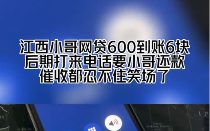 江西小哥网贷600到账6块,后期打来电话要小哥还款,催收都忍不住笑场了!哔哩哔哩bilibili