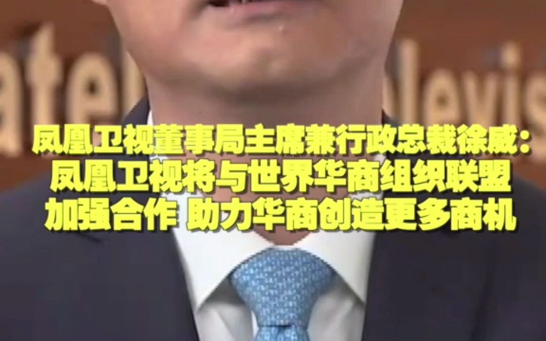 凤凰卫视董事局主席兼行政总裁徐威:凤凰卫视将与世界华商组织联盟加强合作 助力华商创造更多商机哔哩哔哩bilibili