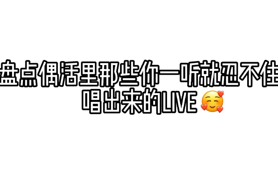 盘点偶活里你一听就忍不住唱出来的live哔哩哔哩bilibili