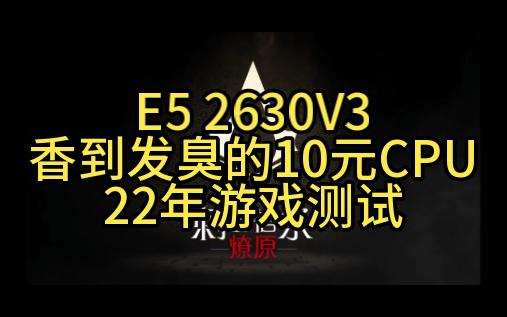 E5 2630V3香到发臭的10元CPU22年游戏测试哔哩哔哩bilibili