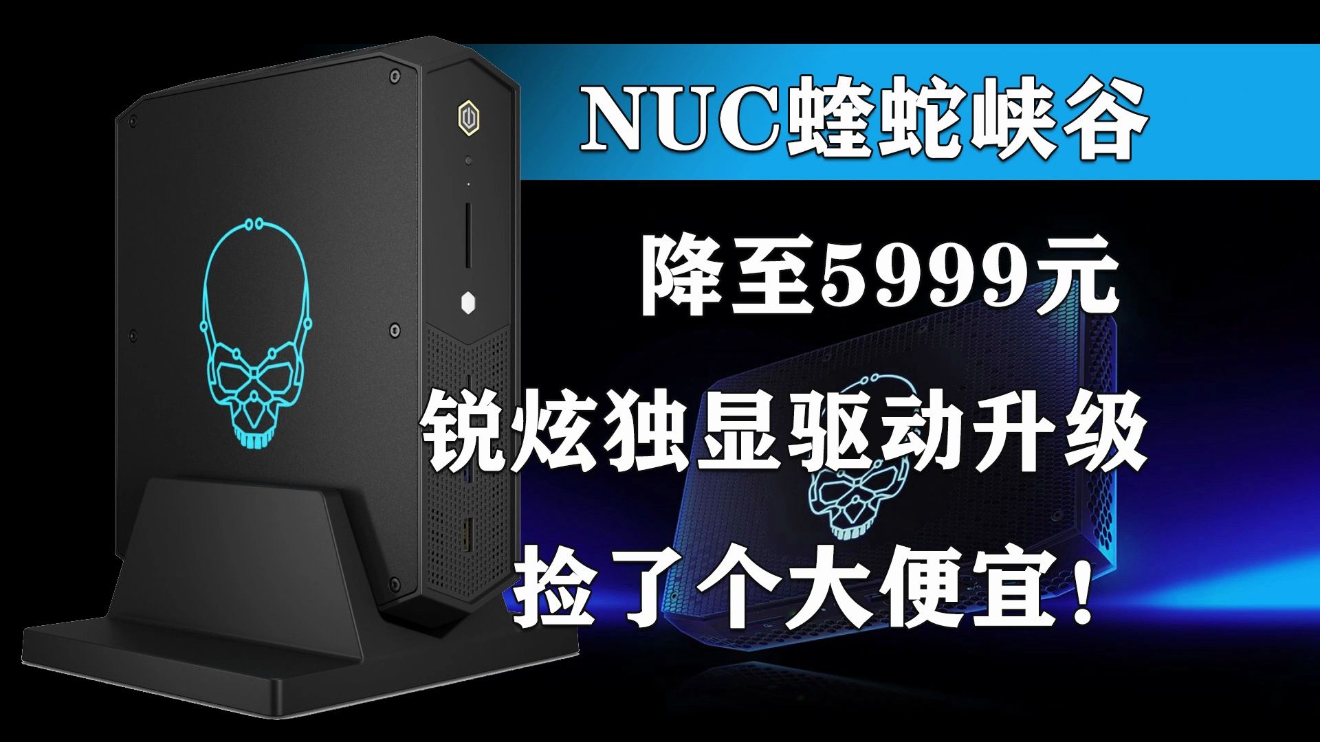 NUC蝰蛇峡谷降至5999元 锐炫独显驱动升级 捡了个大便宜!哔哩哔哩bilibili