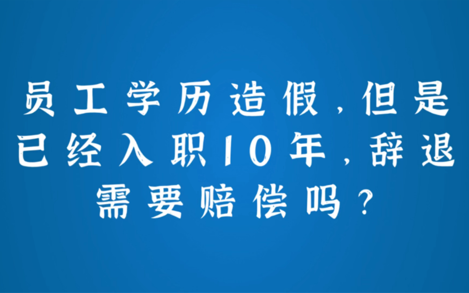 员工学历造假,但是已经入职10年,辞退需要赔偿吗?哔哩哔哩bilibili