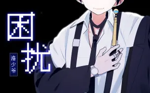 Download Video: “…疯狂？…病态？这…这是爱~♡”《困扰》原创新曲PV首发！【洛少爷原创】