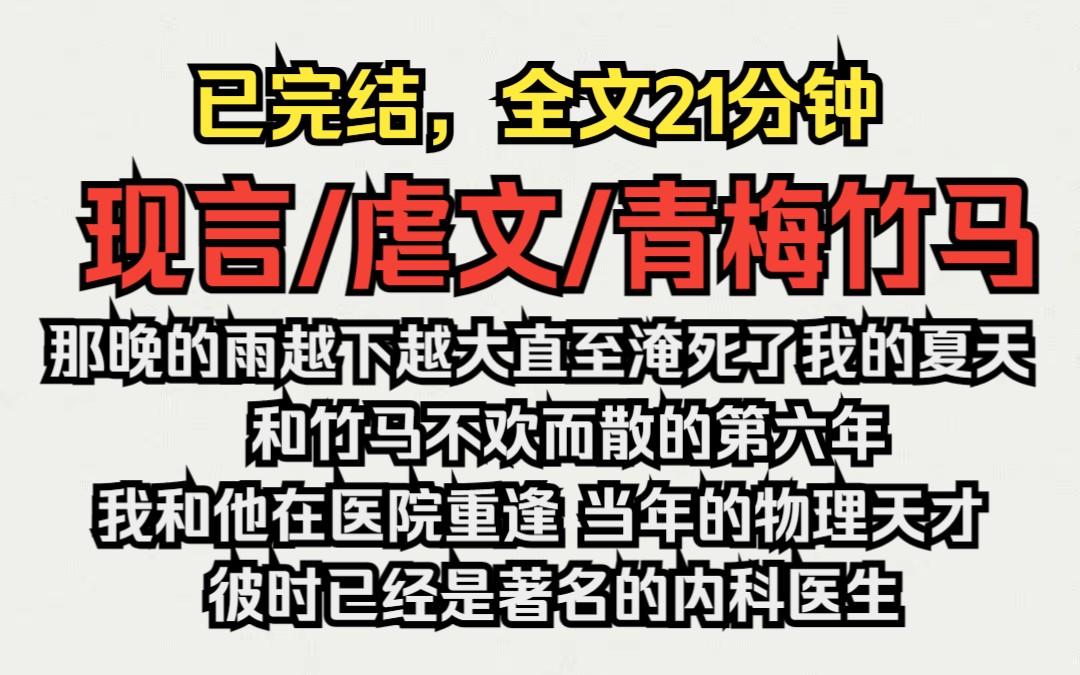 [图]（已完结）现言/虐文/青梅竹马，和竹马不欢而散的第六年，我和他在医院重逢，当年的物理天才彼时已经是著名的内科医生。那晚的雨越下越大直至淹死了我的夏天......