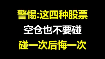 顶级游资告诫散户：这四种股票，宁可空仓也不要碰，碰一次后悔一次！