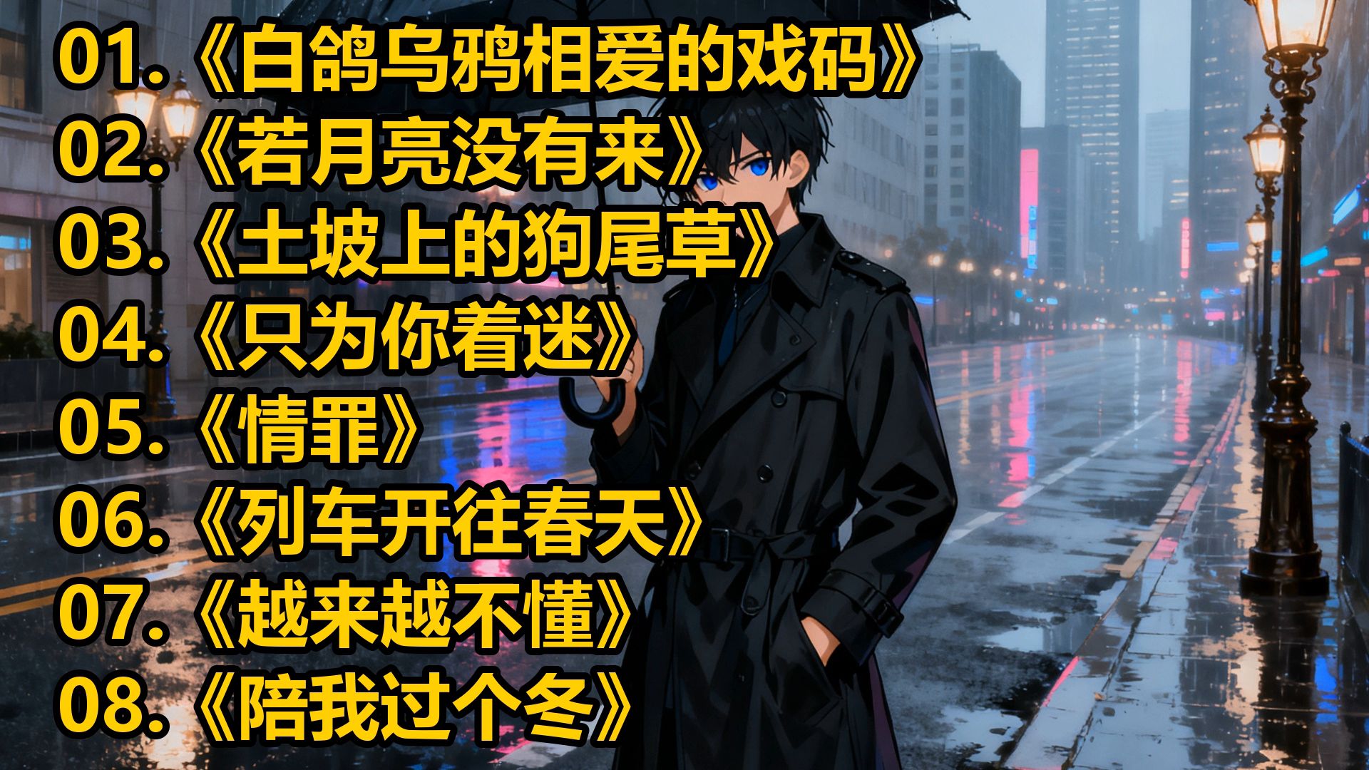 《白鸽乌鸦相爱的戏码》《若月亮没有来》《土坡上的狗尾草》《只为你着迷》《情罪》《列车开往春天》《越来越不懂》《陪我过个冬》《人间半途》《放纵》