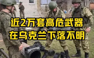 近2万套高危武器在乌克兰下落不明