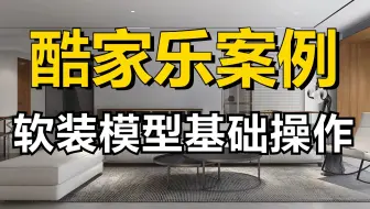 【酷家乐教程】零基础一次搞懂酷家乐软装模型基础操作！室内设计助理必备，酷家乐实战案例讲解！自己装修设计房子