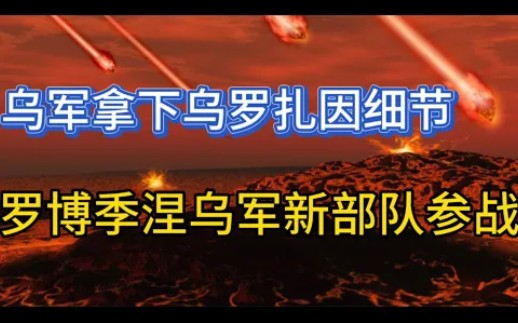 乌军开始放大战果;乌军拿下乌罗扎因细节;罗博季涅附近乌军新部队参战!哔哩哔哩bilibili