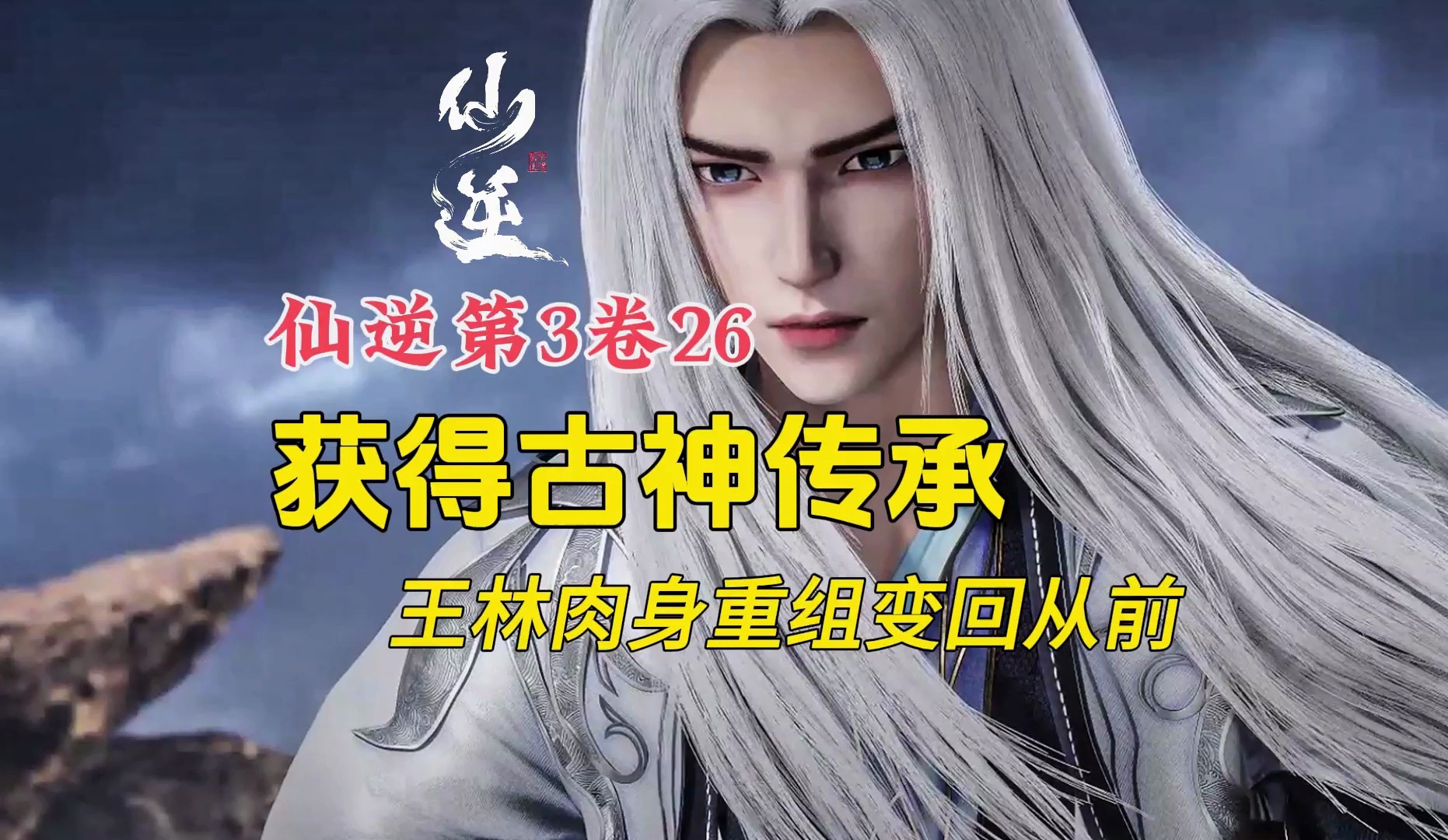 仙逆第3卷26:王林获得古神全部忆之传承,身体重组变回自己!【纯享版】