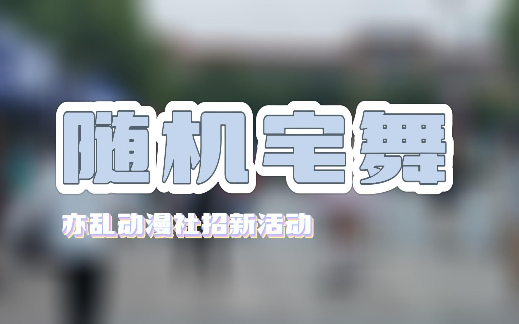 【亦乱动漫社】2022招新活动——随机宅舞哔哩哔哩bilibili