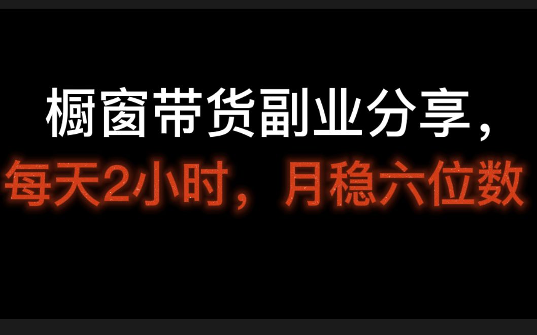 橱窗带货副业分享,每天2小时,月稳六位数,抖音橱窗带货怎么做?怎么开通?哔哩哔哩bilibili