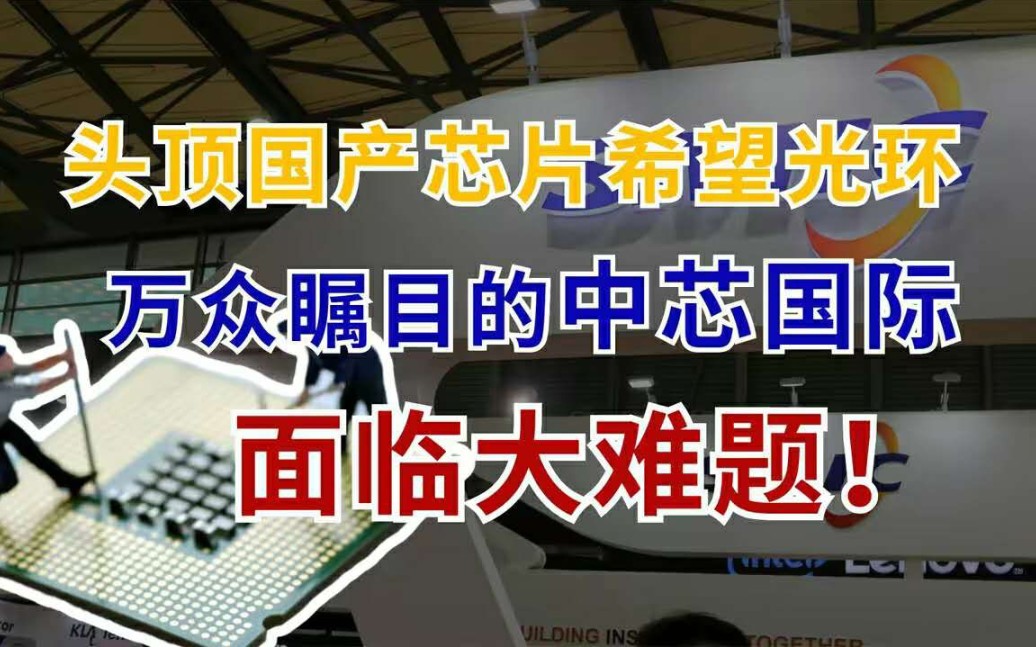 头顶国产芯片的光环,万众瞩目的中芯国际,却面临三个难题!哔哩哔哩bilibili