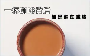 揭秘一杯咖啡背后到底谁在赚钱（咖啡果到咖啡的一本账）