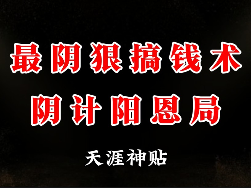 告诉你一个特别阴的搞钱手段,也是古代权贵们都会的手段,它就是千门八将中的阴计阳恩局.哔哩哔哩bilibili