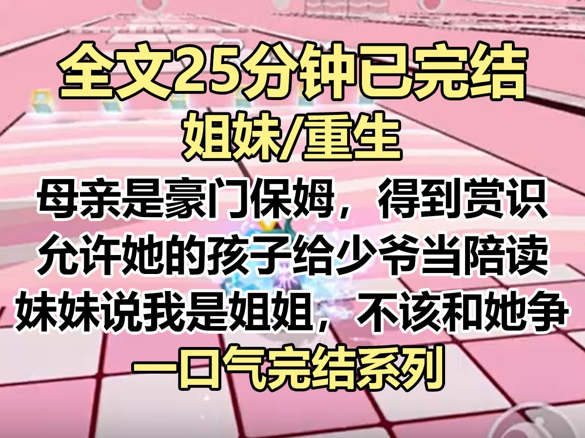 [图]【完结文】母亲是豪门保姆，得到主人家赏识，允许她的孩子给少爷当陪读。 妹妹说我是姐姐，不该和她争抢，于是她如愿去了贵族学校...