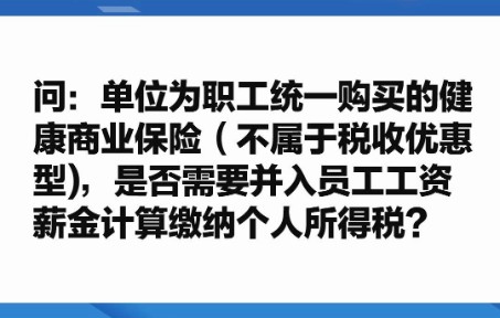 单位为职工统一购买的健康商业保险(不属于税收优惠型),是否需要并入员工工资薪金计算缴纳个人所得税?哔哩哔哩bilibili