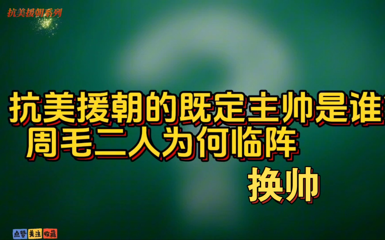 抗美援朝既定主帅是谁,周毛二人为何临阵换帅?(39)哔哩哔哩bilibili