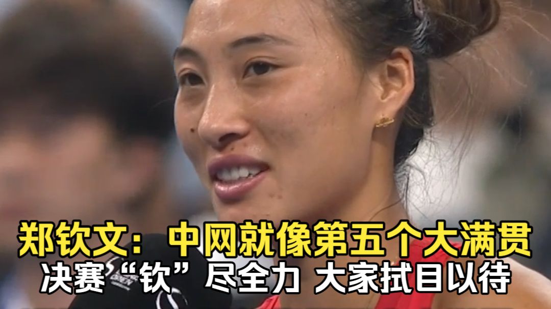 郑钦文：中网就像第五个大满贯，决赛“钦”尽全力，大家拭目以待。