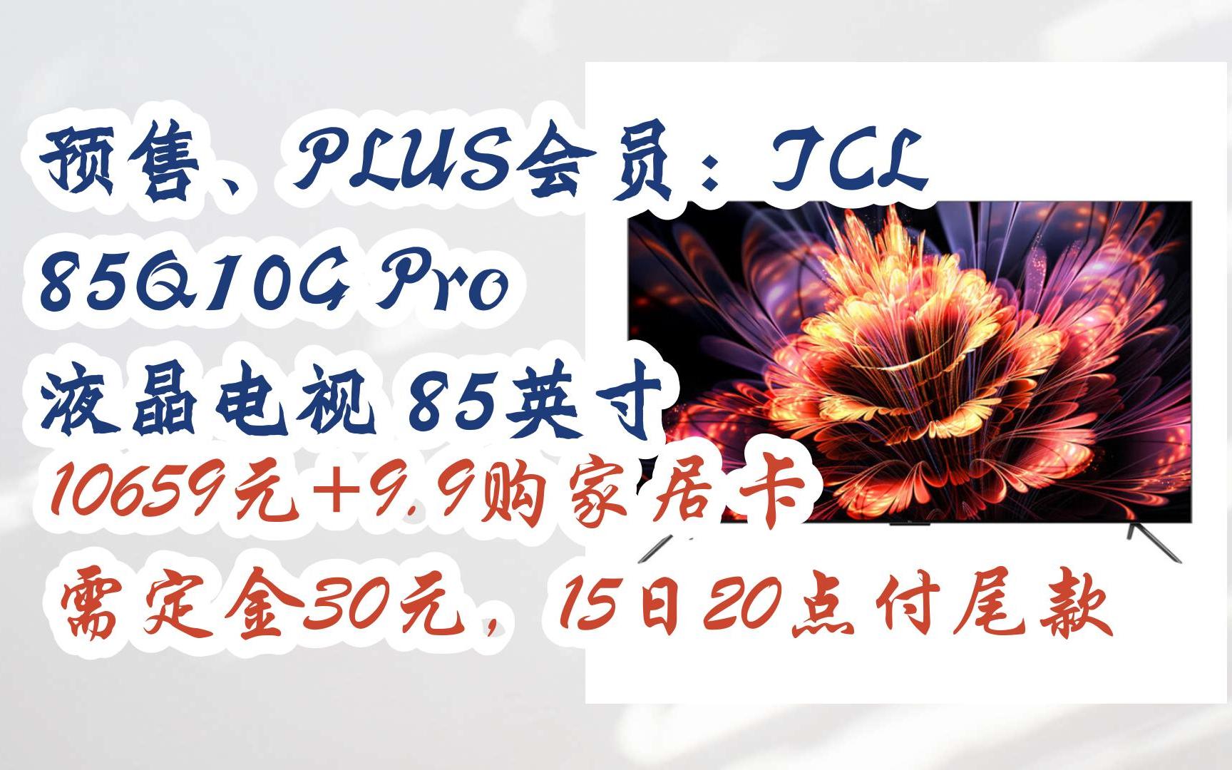 【好价优惠】预售、PLUS会员:TCL 85Q10G Pro 液晶电视 85英寸 10659元+9.9购家居卡需定金30元,15日20点付尾款哔哩哔哩bilibili