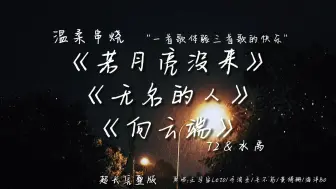 Download Video: 我把《若月亮没来》《向云端》《无名的人》串在了一块，居然毫无违和感？温柔男声翻唱，一首歌感受三倍快乐。