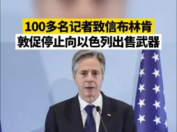 Tải video: 100多名记者致信布林肯，敦促停止向以色列出售武器