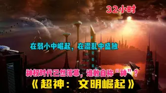 Download Video: 【67小时】更新中《超神：文明崛起》在弱小中崛起，在混乱中盛放，神权时代已然落幕，谁敢自称“神”？这是凡人的星舰巨炮时代…凡人亦可比肩神明之伟力！