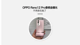 下载视频: OPPO Reno12Pro香槟金色两极分化严重？ 这次升级有点多！