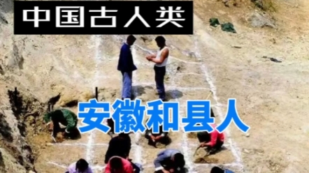 中国古人类:安徽和县人哔哩哔哩bilibili