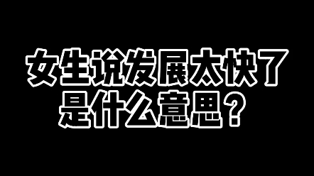 女生说发展太快了是什么意思?哔哩哔哩bilibili