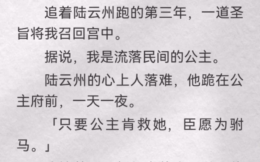 追着陆云州跑的第三年,一道圣旨将我召回宫中.据说,我是流落民间的公主.陆云州的心上人落难,他跪在公主府前,一天一夜.「只要公主肯救她,臣愿...