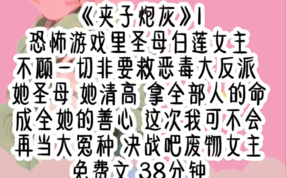 [图]《夹子炮灰》1共38分钟 恐怖游戏里的圣母白莲女主，不惜以全部人性命安全，执意救赎恶毒反派，这次我绝不奉陪……