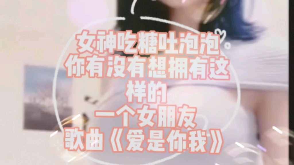 [图]吃糖吐泡泡直播画面，很多人想有这样的女友，歌曲《爱是你我》。