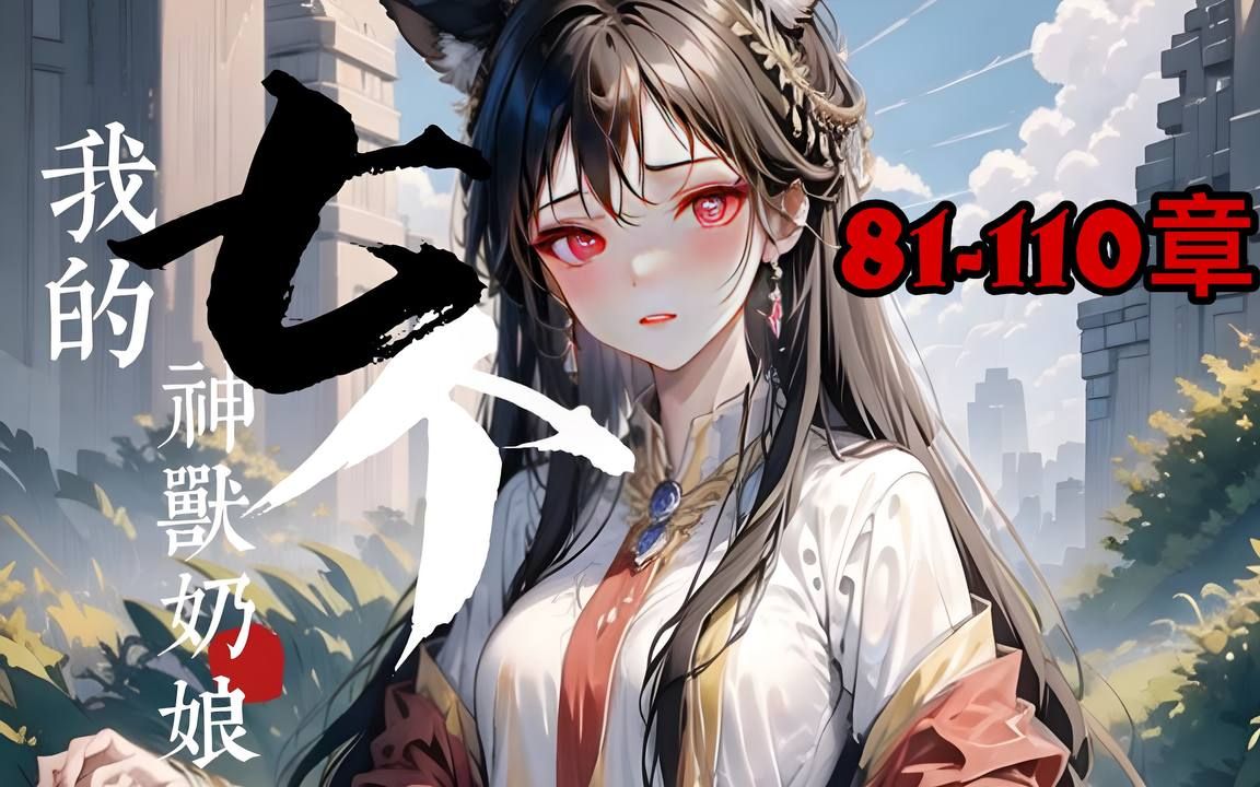 [图]🔥首播《AI漫畫小說》💥【神兽奶娘】/81-110章 穿越荒古界成了一个才满月的婴儿，身边围绕着七个神兽女人轮流喂饱我。