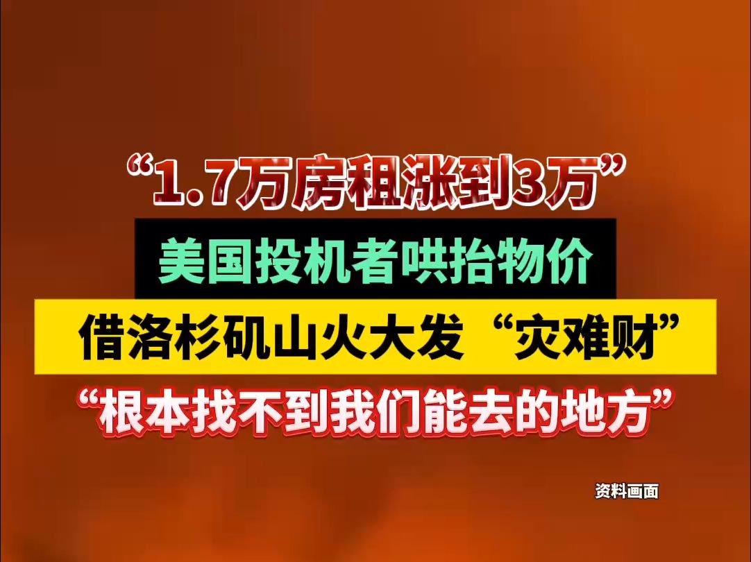 “1.7万房租涨到3万”,美国投机者哄抬物价,借洛杉矶山火大发“灾难财”,“根本找不到我们能去的地方”#洛杉矶山火哔哩哔哩bilibili