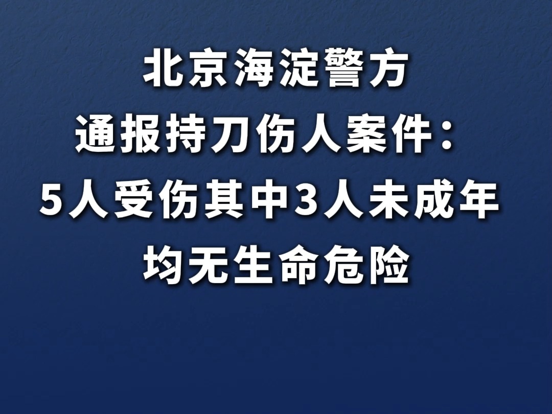 北京海淀警方通报持刀伤人案件:5人受伤其中3人未成年 均无生命危险哔哩哔哩bilibili